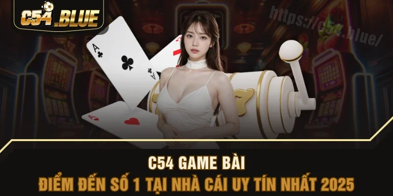C54 Game Bài - Điểm Đến Số 1 Tại Nhà Cái Uy Tín Nhất 2025