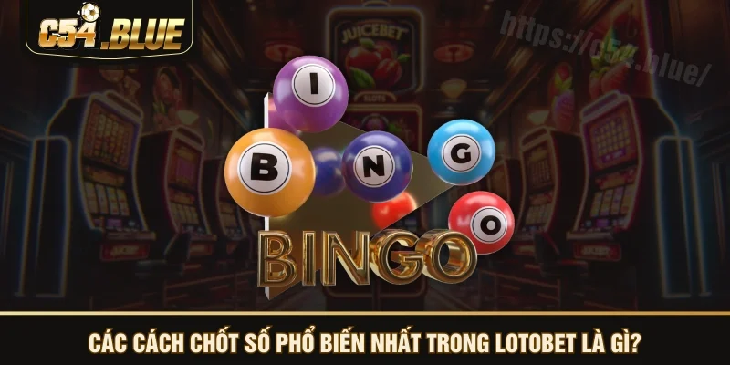 Các cách chốt số phổ biến nhất trong lotobet là gì? Các cách chốt số phổ biến nhất trong lotobet là gì?