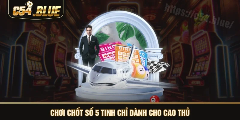 Chơi chốt số 5 tinh chỉ dành cho cao thủ Chơi chốt số 5 tinh chỉ dành cho cao thủ