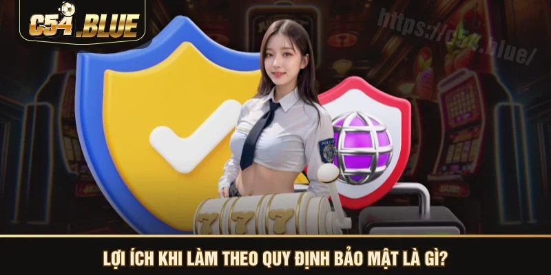 Lợi ích khi làm theo quy định bảo mật là gì? Lợi ích khi làm theo quy định bảo mật là gì?