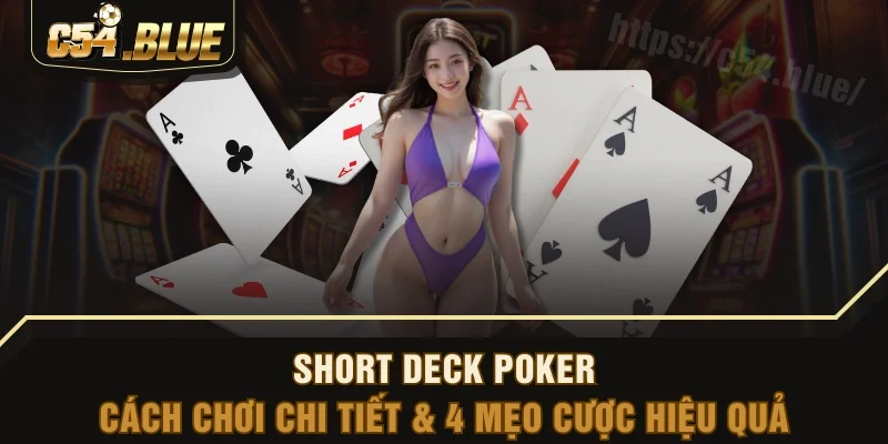 Short Deck Poker - Cách Chơi Chi Tiết & 4 Mẹo Cược Hiệu Quả 