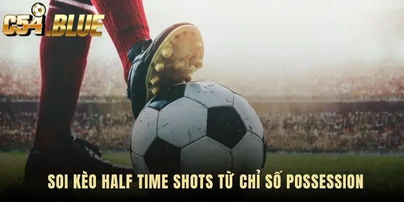 Quy trình phân tích kèo Half Time Shots từ dữ liệu possession